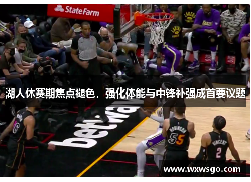 湖人休赛期焦点褪色，强化体能与中锋补强成首要议题