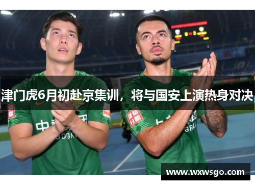 津门虎6月初赴京集训，将与国安上演热身对决