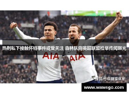 热刺私下接触怀特事件或受关注 森林队向英超联盟检举传闻曝光