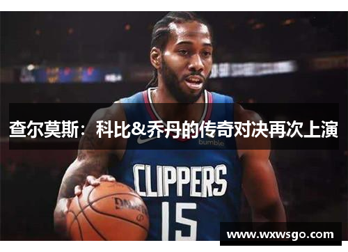 查尔莫斯：科比&乔丹的传奇对决再次上演